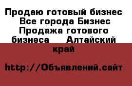 Продаю готовый бизнес  - Все города Бизнес » Продажа готового бизнеса   . Алтайский край